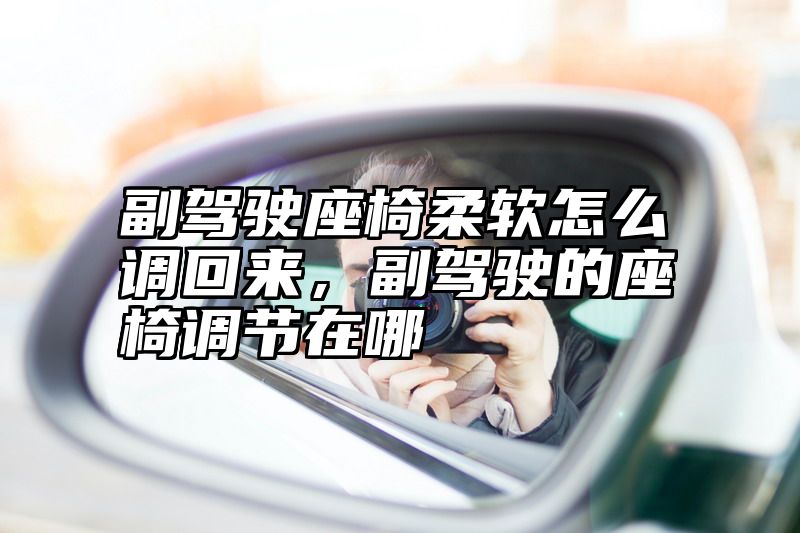 副驾驶座椅柔软怎么调回来，副驾驶的座椅调节在哪