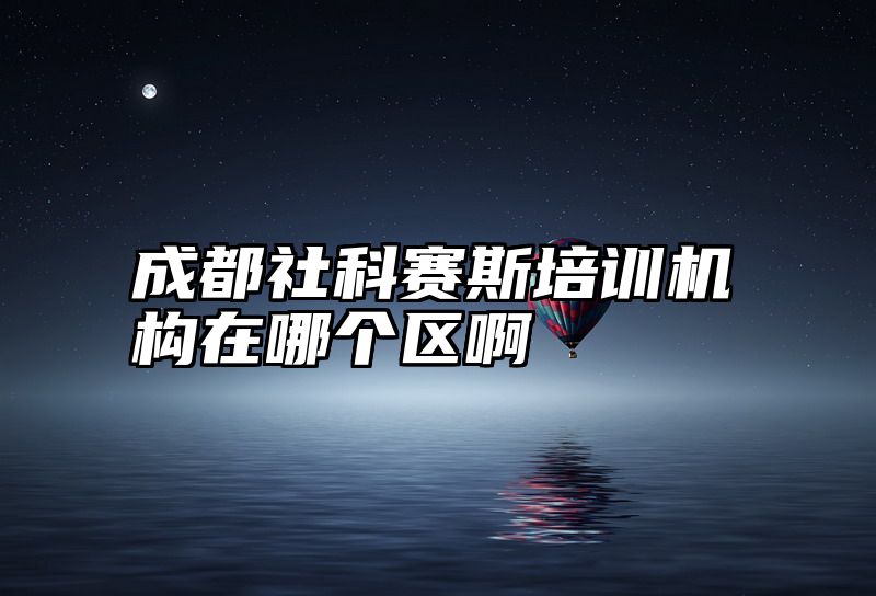 成都社科赛斯培训机构在哪个区啊