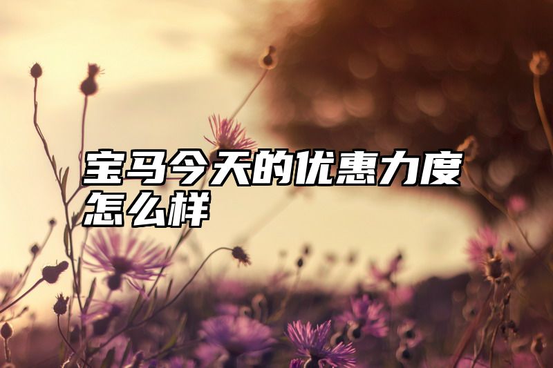 宝马今天的优惠力度怎么样