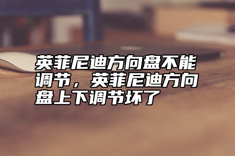 英菲尼迪方向盘不能调节，英菲尼迪方向盘上下调节坏了