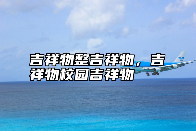 吉祥物整吉祥物，吉祥物校园吉祥物