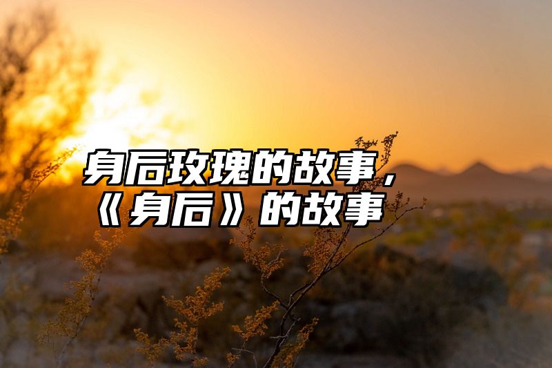 身后玫瑰的故事，《身后》的故事