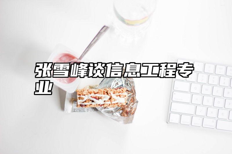 张雪峰谈信息工程专业