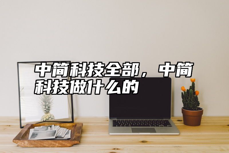中简科技全部，中简科技做什么的