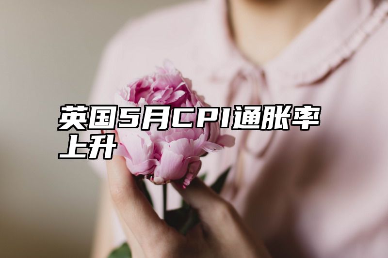 英国5月CPI通胀率上升