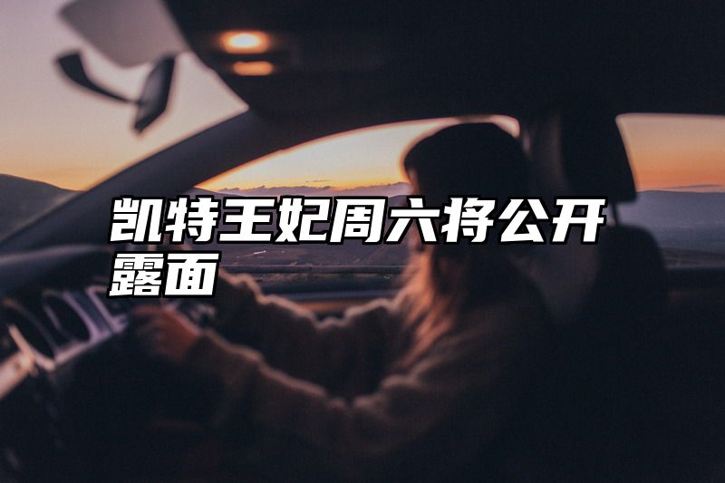 凯特王妃周六将公开露面