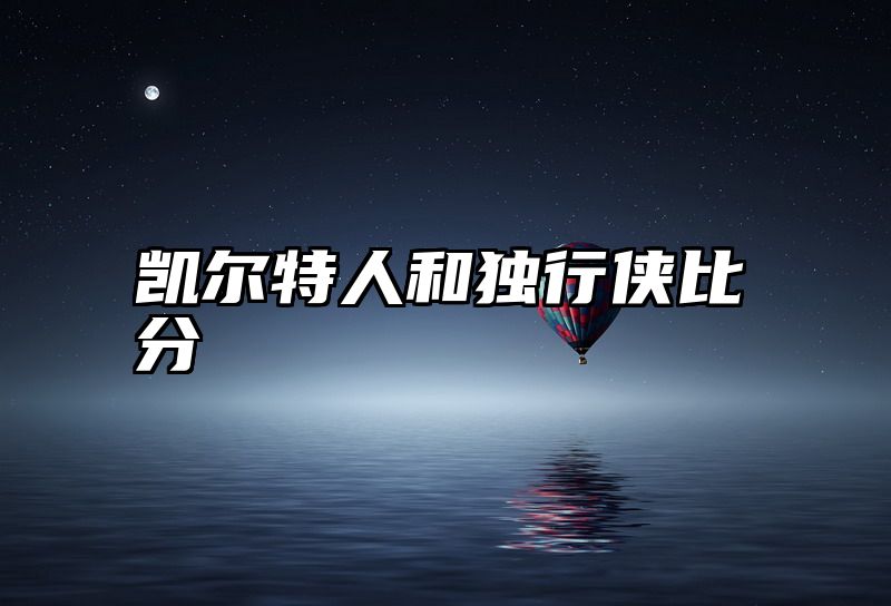 点击查看《凯尔特人和独行侠比分》全文