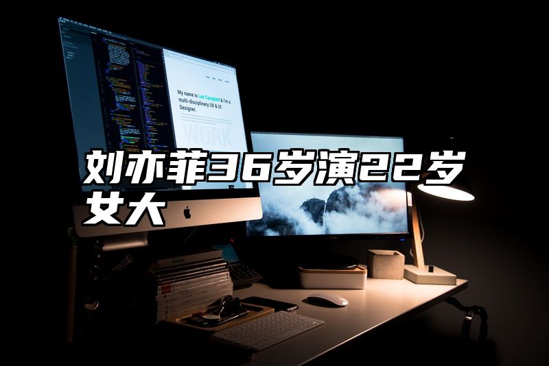 刘亦菲36岁演22岁女大
