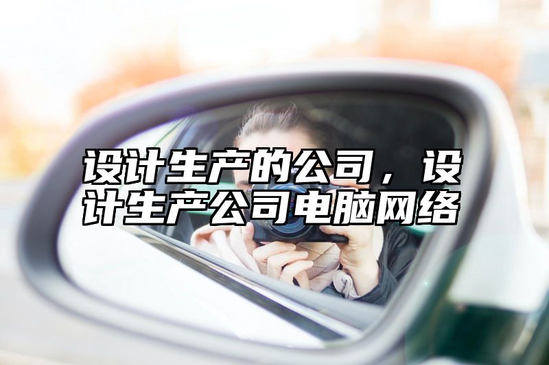 设计生产的公司，设计生产公司电脑网络