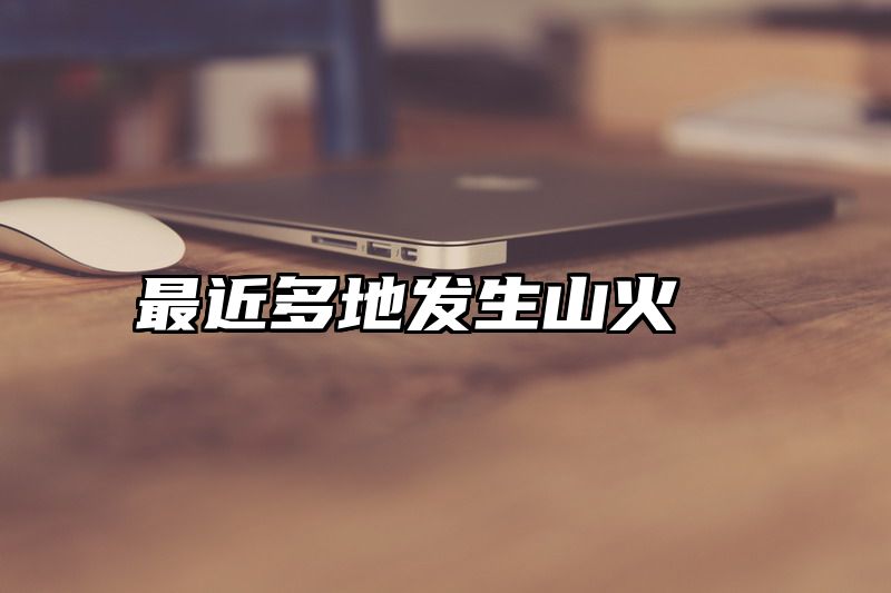 最近多地发生山火