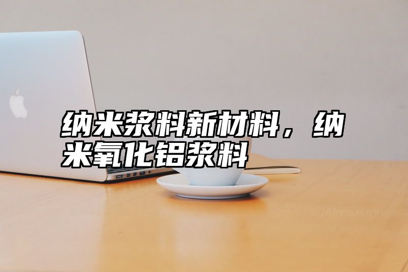 纳米浆料新材料，纳米氧化铝浆料
