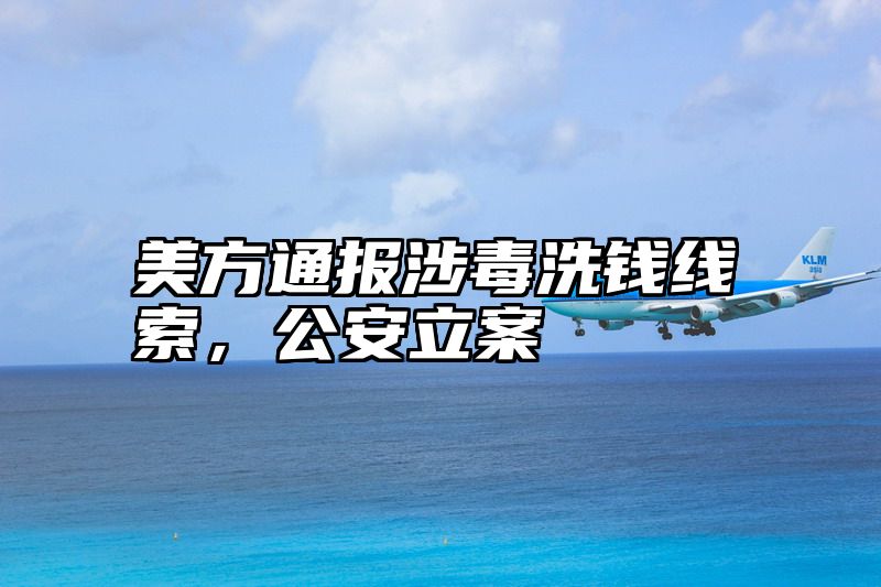 美方通报涉毒洗钱线索，公安立案