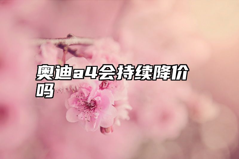 奥迪a4会持续降价吗