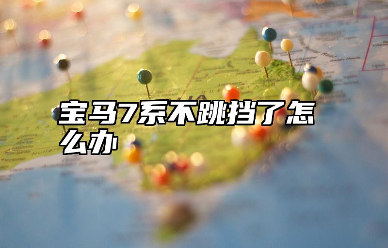 点击查看《宝马7系不跳挡了怎么办》全文