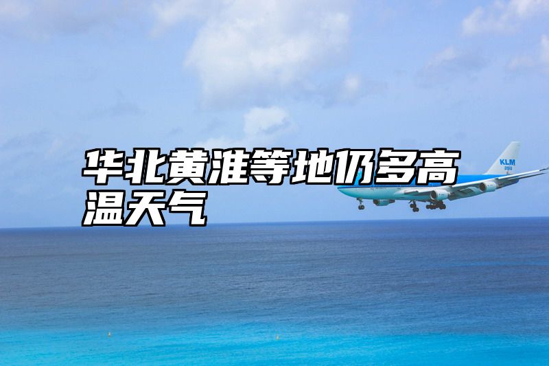 点击查看《华北黄淮等地仍多高温天气》全文