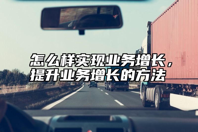 怎么样实现业务增长，提升业务增长的方法