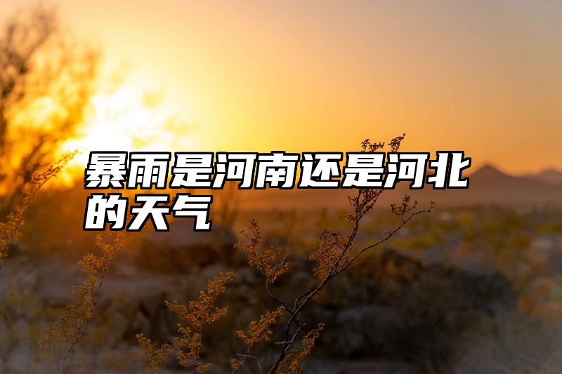 暴雨是河南还是河北的天气
