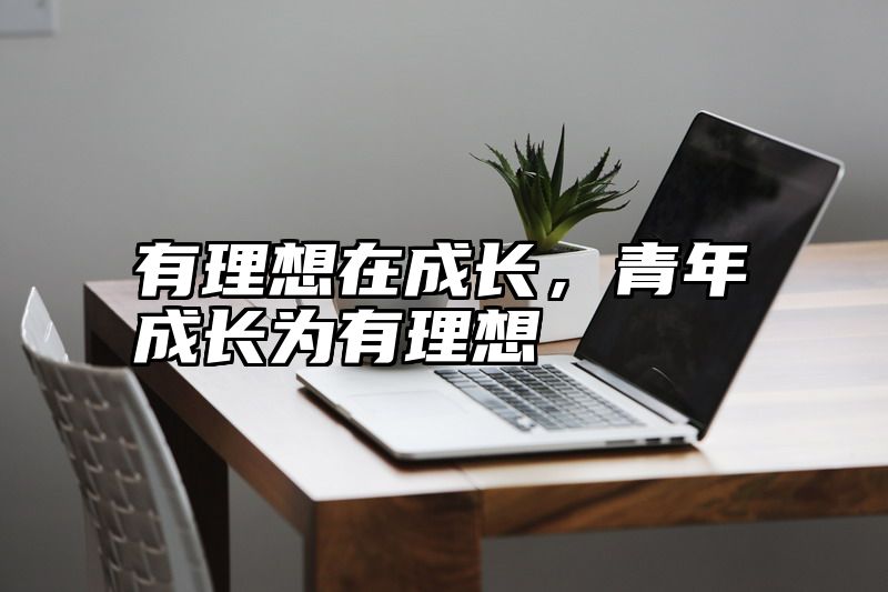 有理想在成长，青年成长为有理想