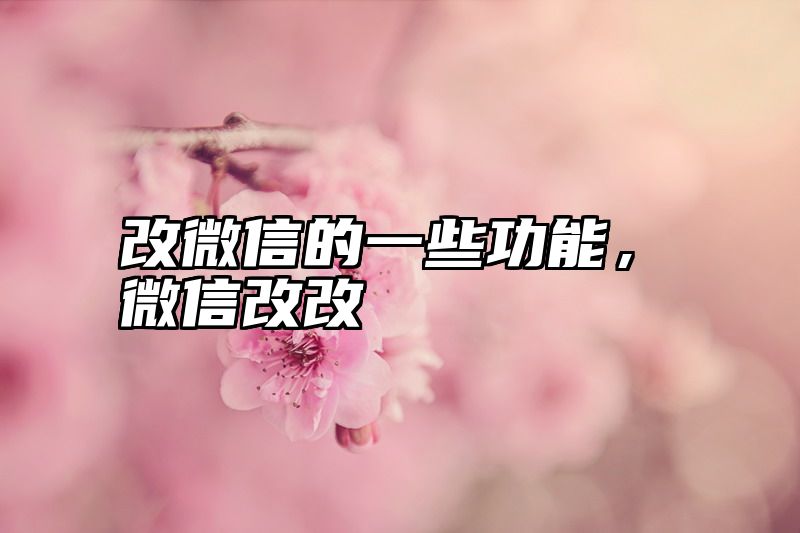 改微信的一些功能，微信改改