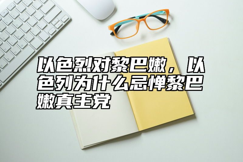 点击查看《以色烈对黎巴嫩,以色列为什么忌惮黎巴嫩真主党》全文