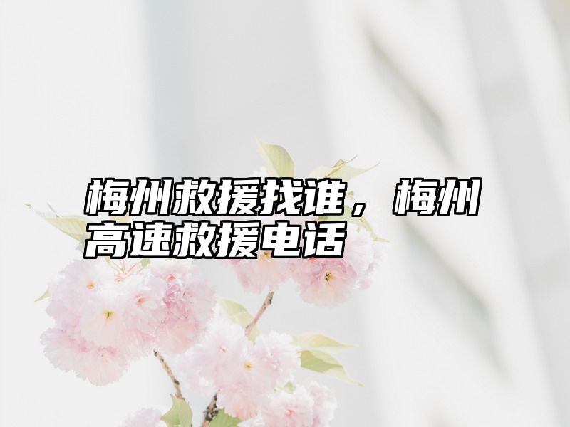 梅州救援找谁，梅州高速救援电话