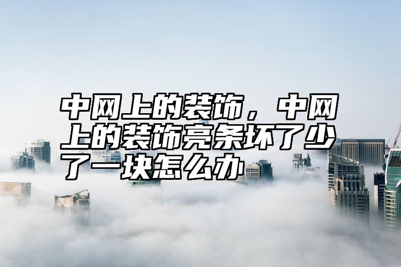中网上的装饰，中网上的装饰亮条坏了少了一块怎么办