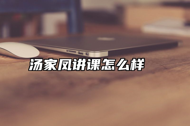 点击查看《汤家凤讲课怎么样》全文