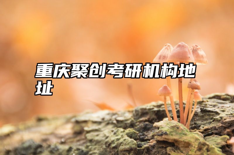 点击查看《重庆聚创考研机构地址》全文