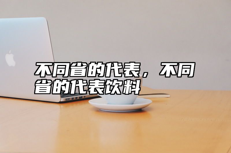 不同省的代表，不同省的代表饮料
