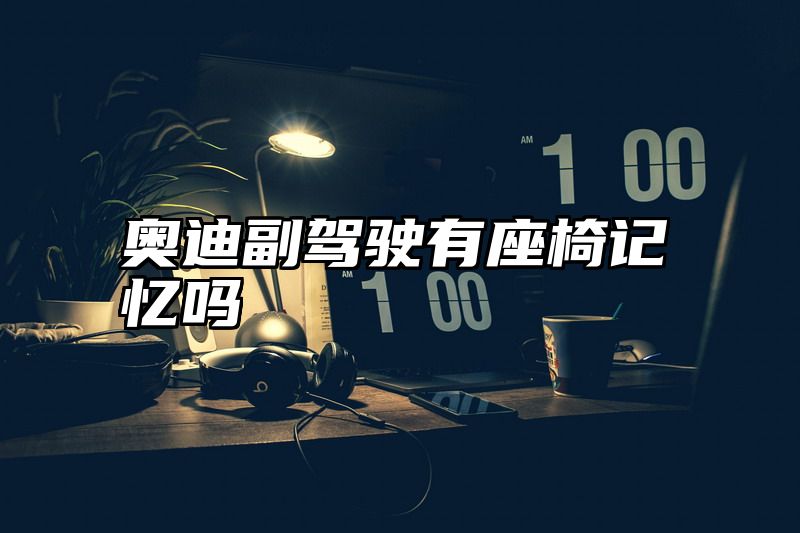 奥迪副驾驶有座椅记忆吗