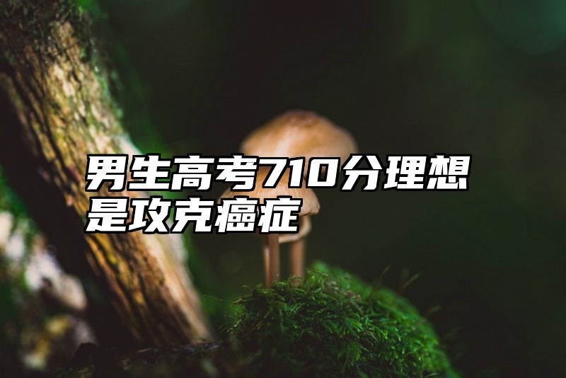 男生高考710分理想是攻克癌症