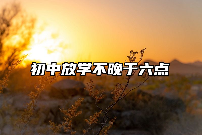 初中放学不晚于六点