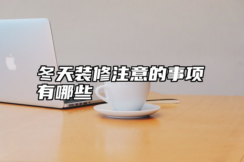 冬天装修注意的事项有哪些