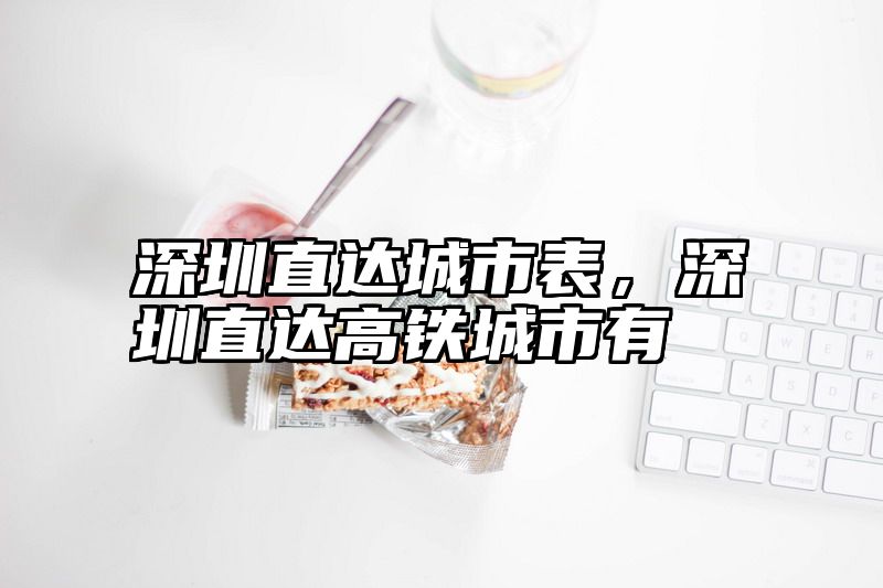深圳直达城市表，深圳直达高铁城市有