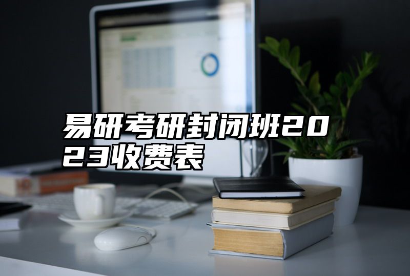 点击查看《易研考研封闭班2023收费表》全文