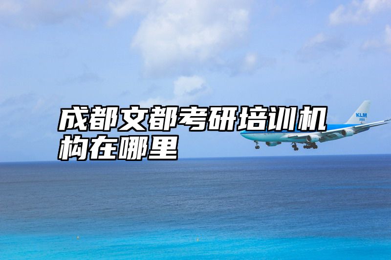 点击查看《成都文都考研培训机构在哪里》全文