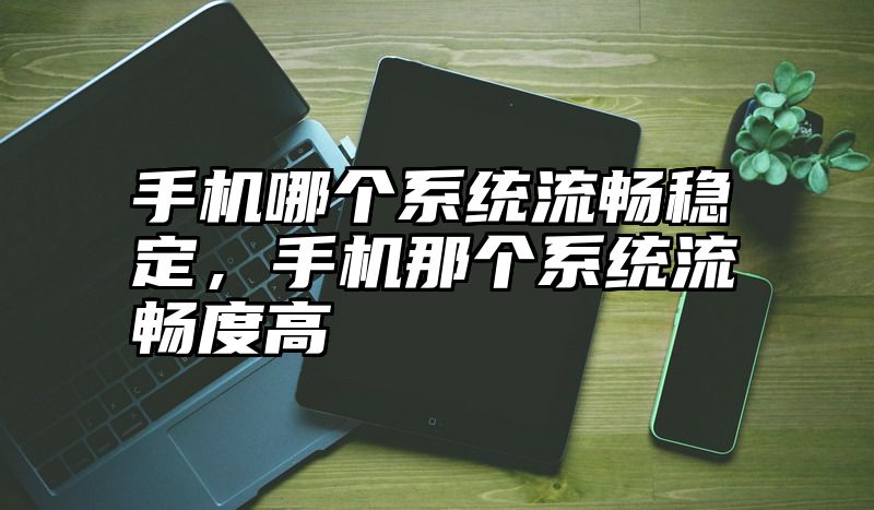 手机哪个系统流畅稳定，手机那个系统流畅度高