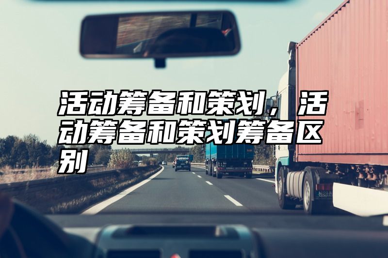 活动筹备和策划，活动筹备和策划筹备区别