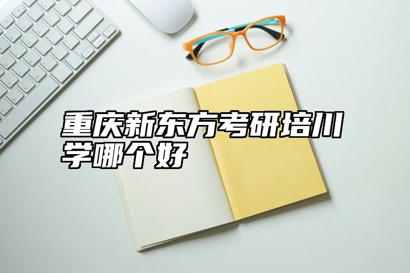 重庆新东方考研培川学哪个好