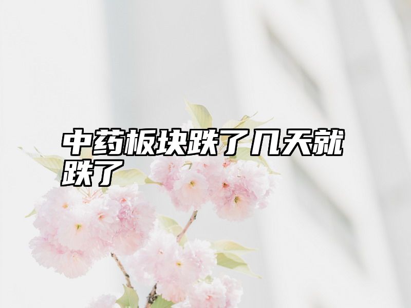 中药板块跌了几天就跌了