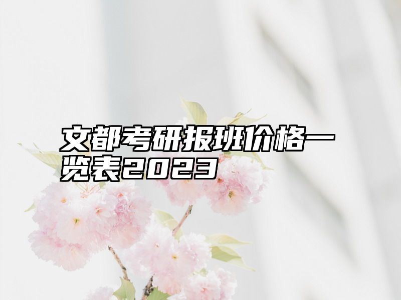 点击查看《文都考研报班价格一览表2023》全文