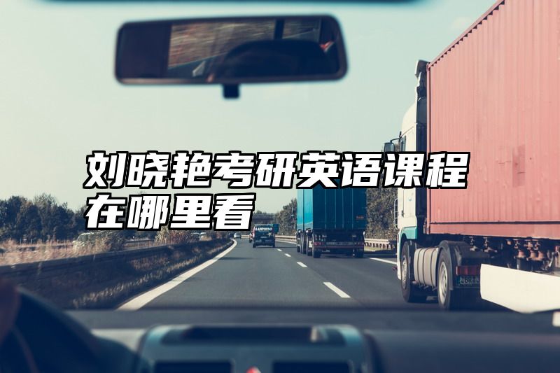 点击查看《刘晓艳考研英语课程在哪里看》全文