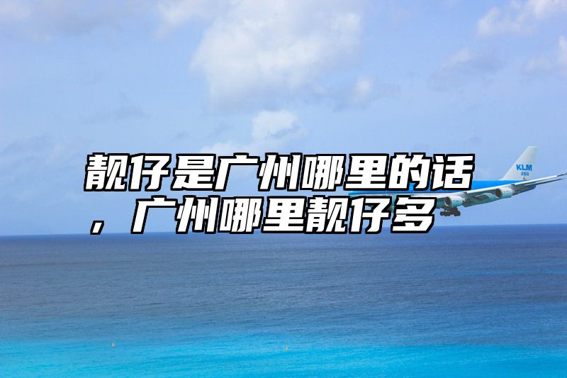靓仔是广州哪里的话，广州哪里靓仔多