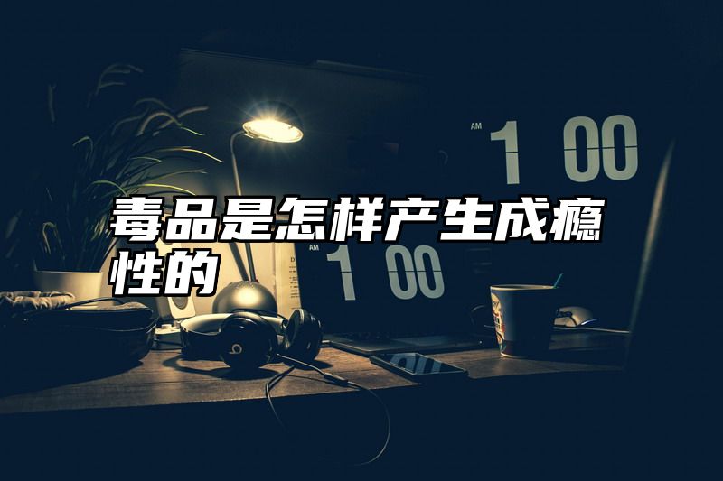 毒品是怎样产生成瘾性的