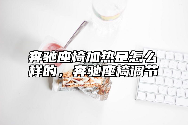 点击查看《奔驰座椅加热是怎么样的,奔驰座椅调节》全文