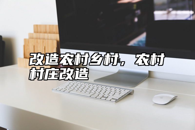 改造农村乡村，农村村庄改造