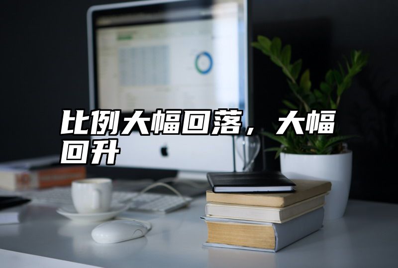 比例大幅回落，大幅回升