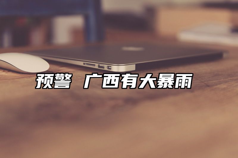 点击查看《预警 广西有大暴雨》全文