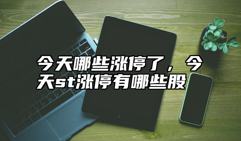 今天哪些涨停了，今天st涨停有哪些股
