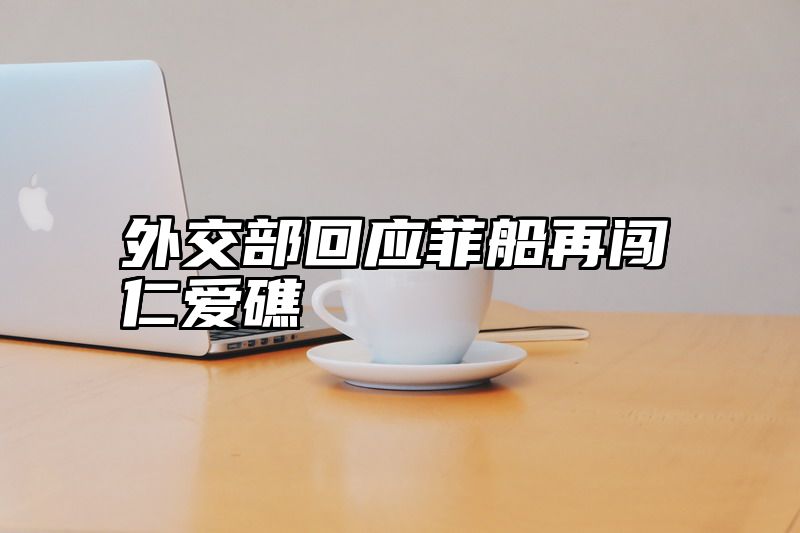 外交部回应菲船再闯仁爱礁